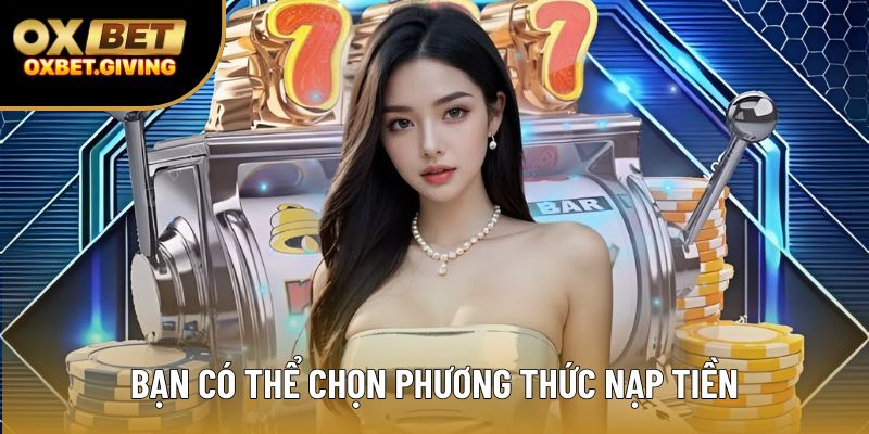 Bạn có thể chọn đa dạng phương thức nạp tiền