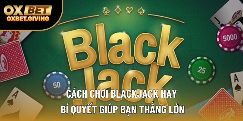 Cách Chơi Blackjack Hay - Bí Quyết Giúp Bạn Thắng Lớn