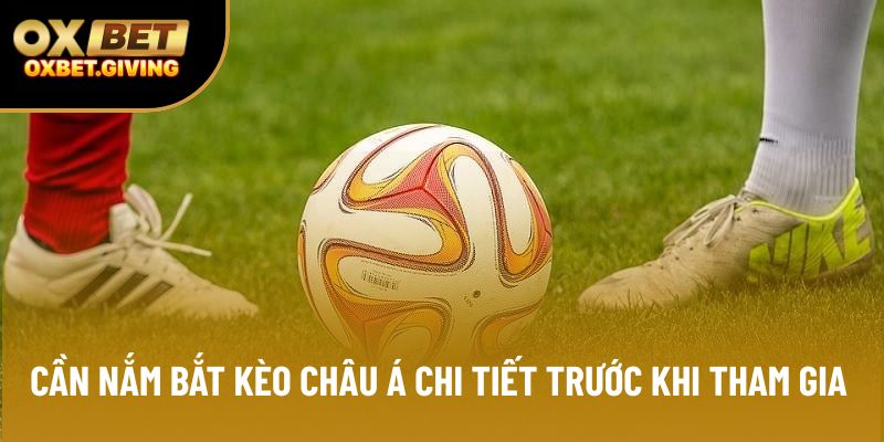 Cần nắm bắt kèo châu Á chi tiết trước khi tham gia