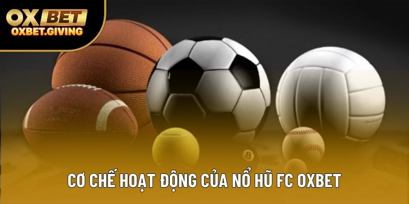 Cơ chế hoạt động của Nổ Hũ FC OXBET