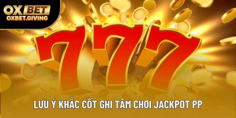 Lưu ý khắc cốt ghi tâm chơi Jackpot PP