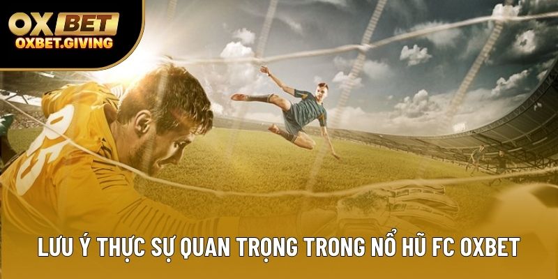 Lưu ý thực sự quan trọng trong Nổ Hũ FC OXBET